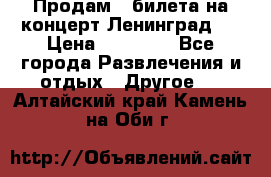 Продам 2 билета на концерт“Ленинград “ › Цена ­ 10 000 - Все города Развлечения и отдых » Другое   . Алтайский край,Камень-на-Оби г.